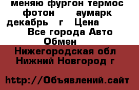 меняю фургон термос фотон 3702 аумарк декабрь 12г › Цена ­ 400 000 - Все города Авто » Обмен   . Нижегородская обл.,Нижний Новгород г.